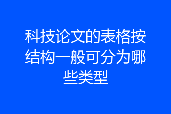 科技论文的表格按结构一般可分为哪些类型