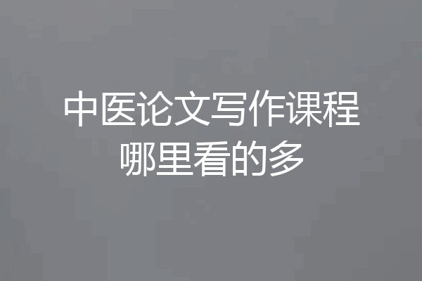 中医论文写作课程哪里看的多