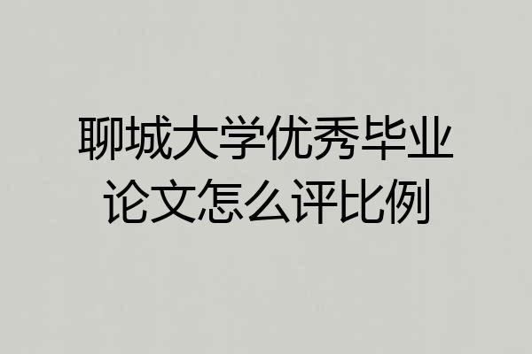 聊城大学优秀毕业论文怎么评比例