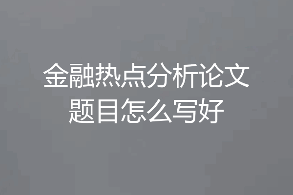 金融热点分析论文题目怎么写好