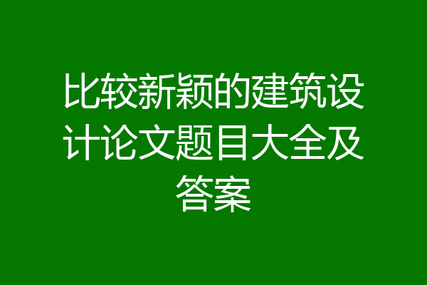 比较新颖的建筑设计论文题目大全及答案