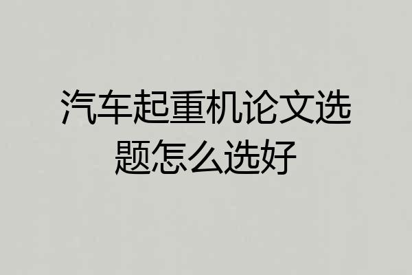 汽车起重机论文选题怎么选好