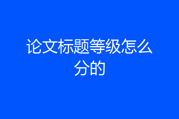 论文标题等级怎么分的