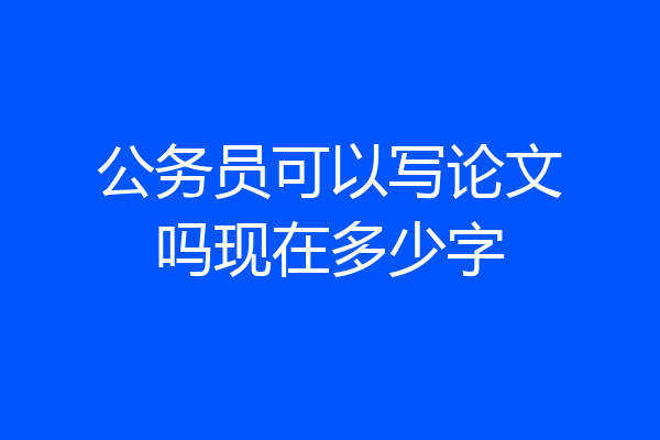 公务员可以写论文吗现在多少字