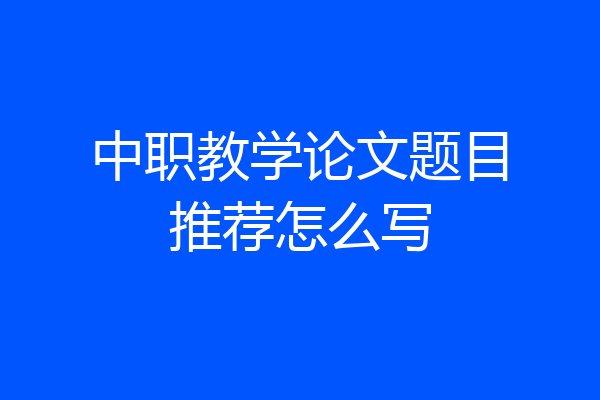 中职教学论文题目推荐怎么写
