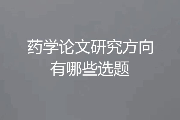 药学论文研究方向有哪些选题