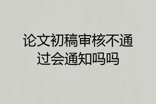 论文初稿审核不通过会通知吗吗