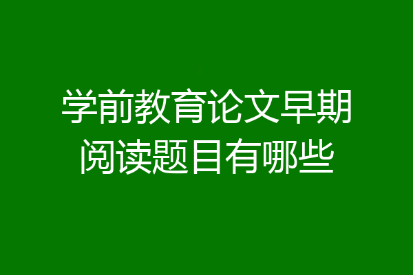学前教育论文早期阅读题目有哪些