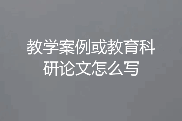 教学案例或教育科研论文怎么写