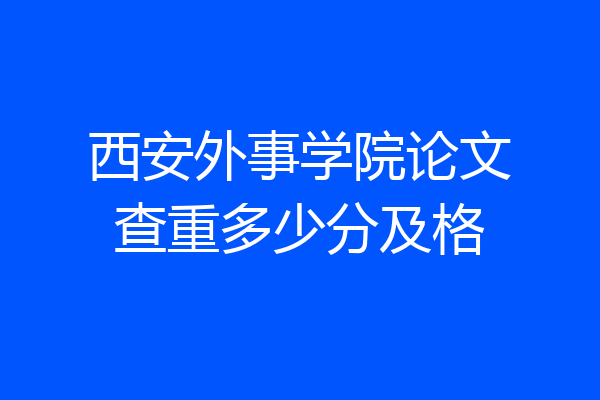 西安外事学院论文查重多少分及格