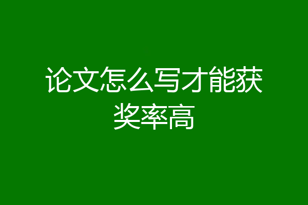 论文怎么写才能获奖率高