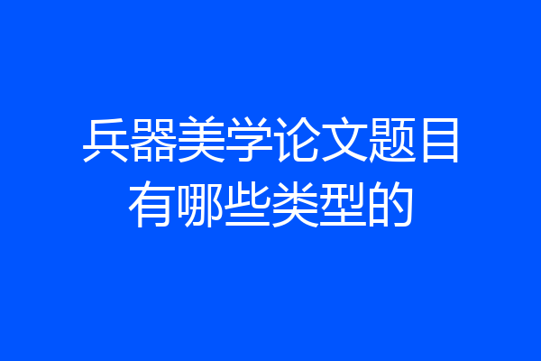 兵器美学论文题目有哪些类型的