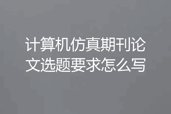 计算机仿真期刊论文选题要求怎么写