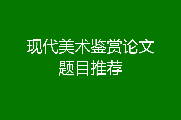 现代美术鉴赏论文题目推荐