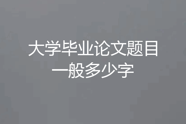 大学毕业论文题目一般多少字
