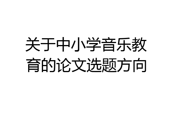 关于中小学音乐教育的论文选题方向