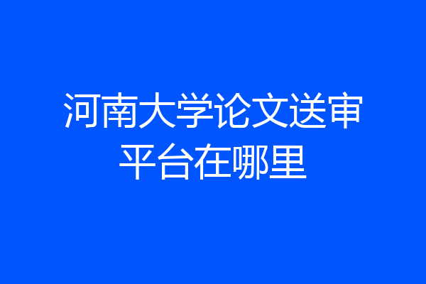 河南大学论文送审平台在哪里