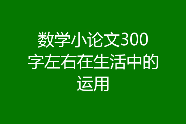 数学小论文300字左右在生活中的运用