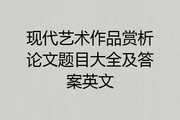 现代艺术作品赏析论文题目大全及答案英文