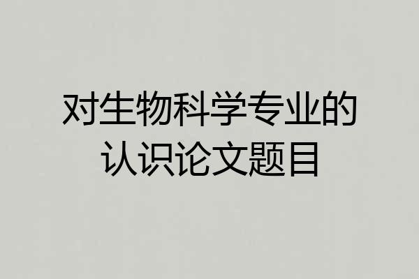 对生物科学专业的认识论文题目