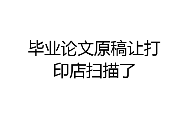 毕业论文原稿让打印店扫描了