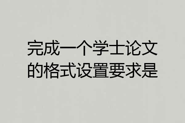 完成一个学士论文的格式设置要求是