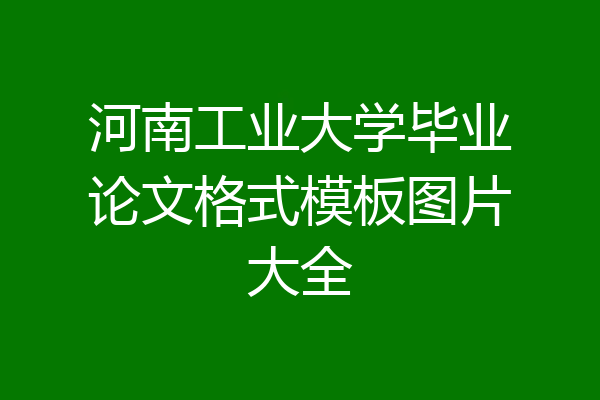 河南工业大学毕业论文格式模板图片大全