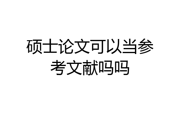 硕士论文可以当参考文献吗吗