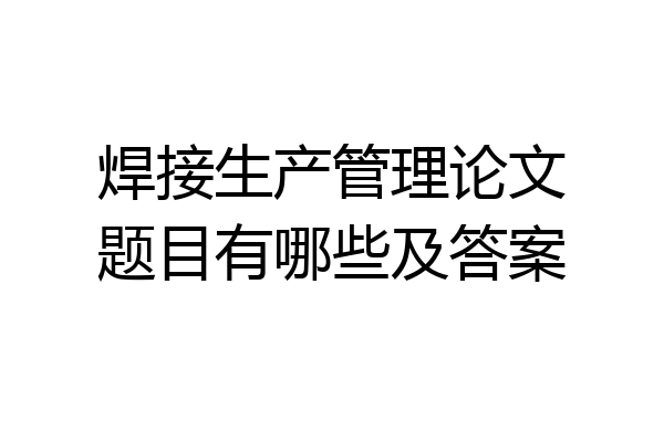 焊接生产管理论文题目有哪些及答案