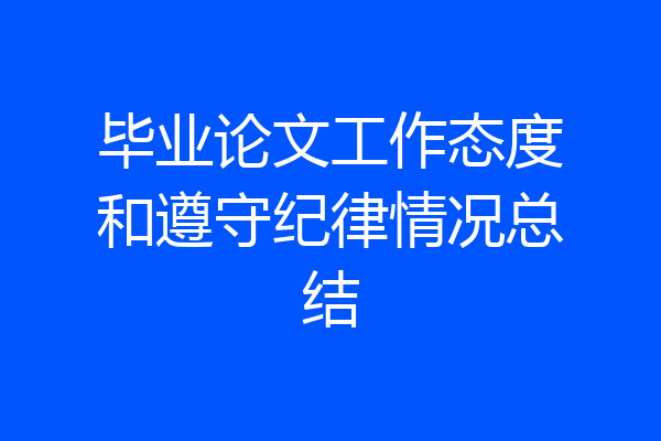 毕业论文工作态度和遵守纪律情况总结