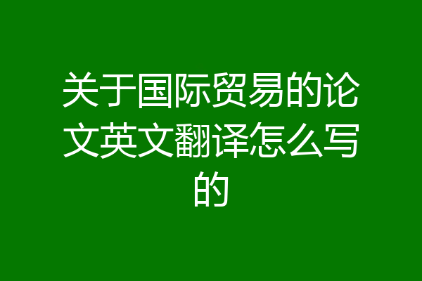 关于国际贸易的论文英文翻译怎么写的