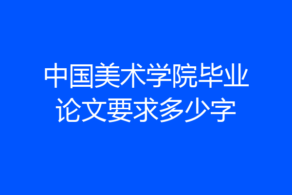 中国美术学院毕业论文要求多少字