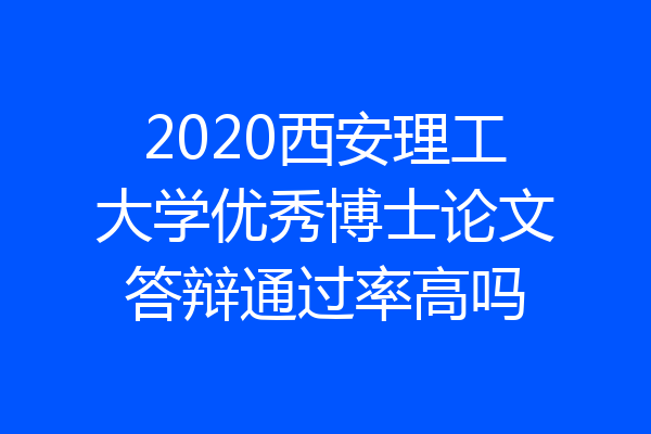 2020西安理工大学优秀博士论文答辩通过率高吗