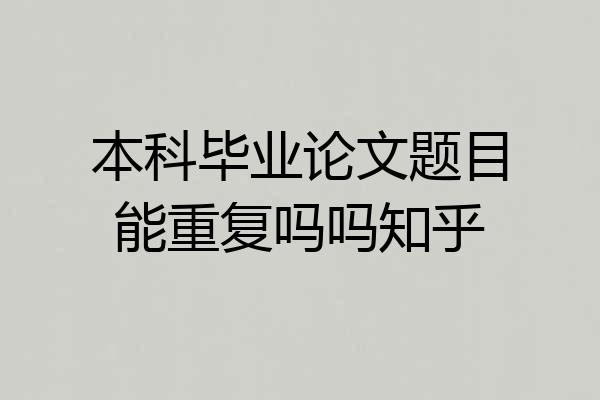 本科毕业论文题目能重复吗吗知乎
