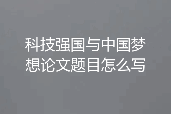 科技强国与中国梦想论文题目怎么写