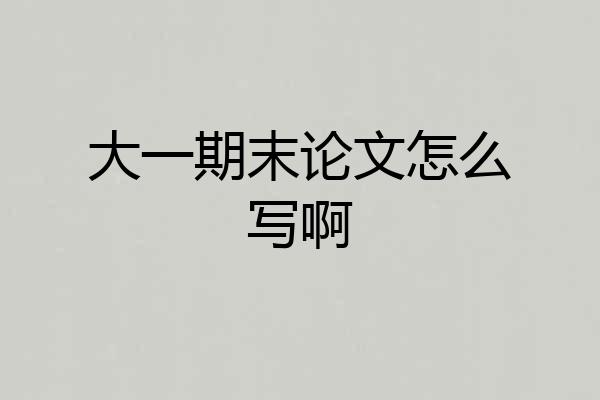大一期末论文怎么写啊