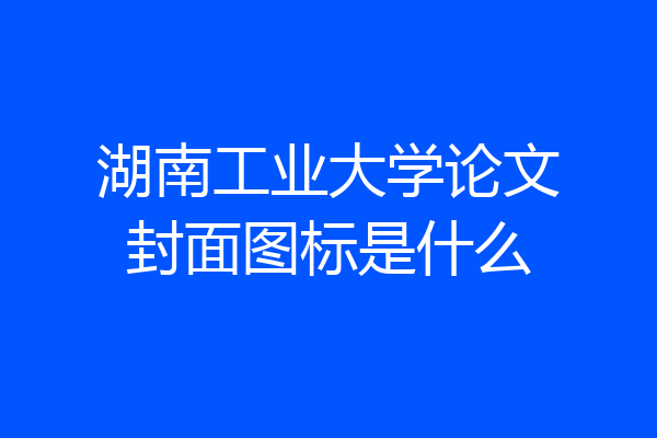 湖南工业大学论文封面图标是什么