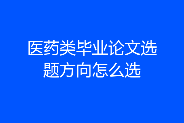 医药类毕业论文选题方向怎么选