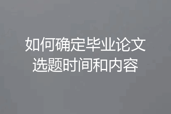 如何确定毕业论文选题时间和内容