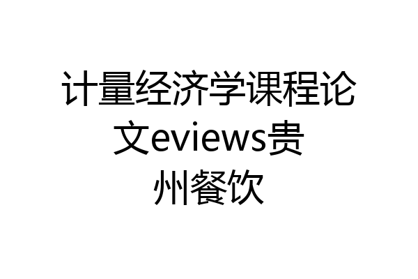 计量经济学课程论文eviews贵州餐饮