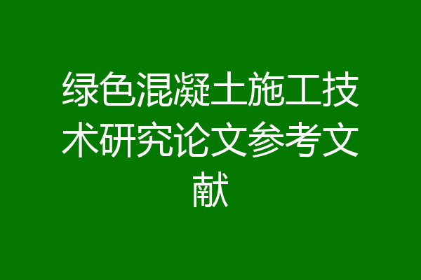 绿色混凝土施工技术研究论文参考文献