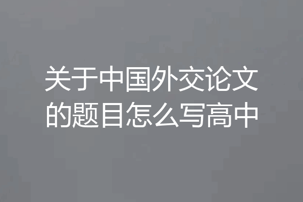 关于中国外交论文的题目怎么写高中