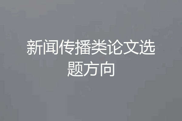 新闻传播类论文选题方向