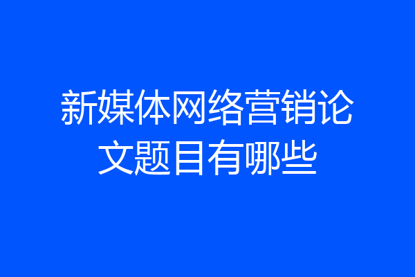 新媒体网络营销论文题目有哪些