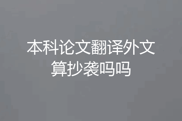 本科论文翻译外文算抄袭吗吗