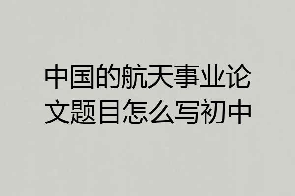中国的航天事业论文题目怎么写初中