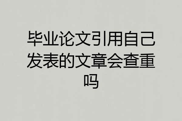 毕业论文引用自己发表的文章会查重吗