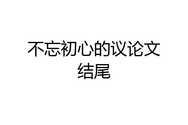 不忘初心的议论文结尾