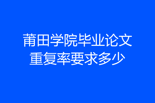 莆田学院毕业论文重复率要求多少