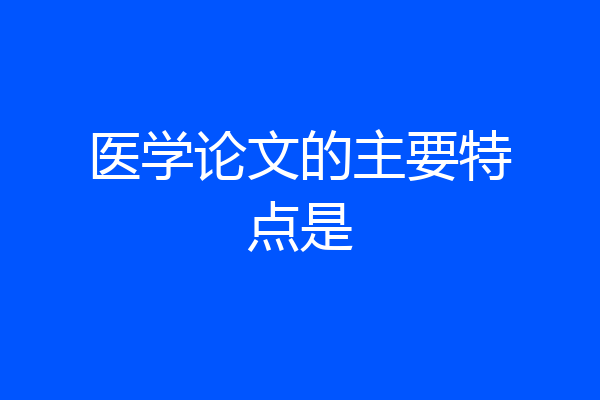 医学论文的主要特点是